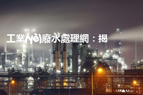 工業(yè)廢水處理網：揭秘工業(yè)污水處理的以后？